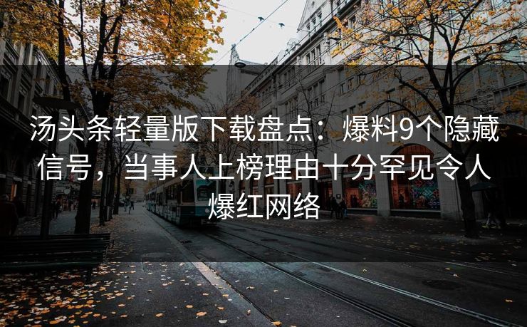 汤头条轻量版下载盘点：爆料9个隐藏信号，当事人上榜理由十分罕见令人爆红网络