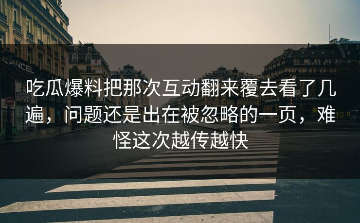 吃瓜爆料把那次互动翻来覆去看了几遍，问题还是出在被忽略的一页，难怪这次越传越快